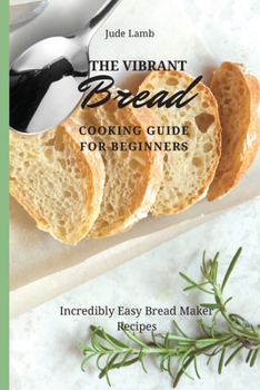 Paperback The Vibrant Bread Cooking Guide For Beginners: Incredibly Easy Bread Maker Recipes Book