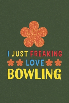 I Just Freaking Love Bowling: Bowling Lovers Funny Gifts Journal Lined Notebook 6x9 120 Pages