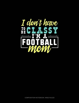 Paperback I Don't Have To Be Classy I'm A Football Mom: Composition Notebook: Wide Ruled Book