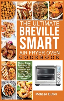 The Ultimate Breville Smart Air Fryer Oven Cookbook: Quick, Easy, Delicious Air Fryer Oven Recipes For Healthy Eating, From Breakfast To Dinner