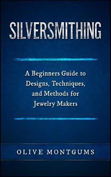 Paperback Silversmithing: A Beginners Guide to Designs, Techniques, and Methods for Jewelry Makers Book