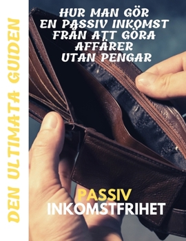 Paperback Passiv inkomstfrihet: Den ultimata guiden Hur man gör en passiv inkomst från att göra affärer utan pengar [Swedish] Book