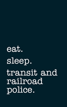 eat. sleep. transit and railroad police. - Lined Notebook: Writing Journal