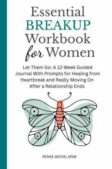 Essential BREAKUP Workbook for Women: Let Them Go: A 12-Week Guided Journal for Healing from Heartbreak and Moving On After a Relationship Ends