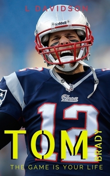 Paperback Tom Brady: THE GAME IS YOUR LIFE: A Tom Brady Biography Book