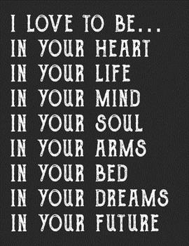I love to be... in your heart, in your life, in your mind, in your soul, in your arms, in your bed, in your dreams, in your future. blank lined notebook for lovers