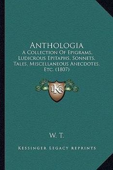 Paperback Anthologia: A Collection Of Epigrams, Ludicrous Epitaphs, Sonnets, Tales, Miscellaneous Anecdotes, Etc. (1807) Book