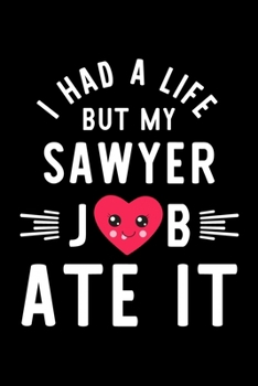 I Had A Life But My Sawyer Job Ate It: Hilarious & Funny Journal for Sawyer | Funny Christmas & Birthday Gift Idea for Sawyer | Sawyer Notebook | 100 pages 6x9 inches