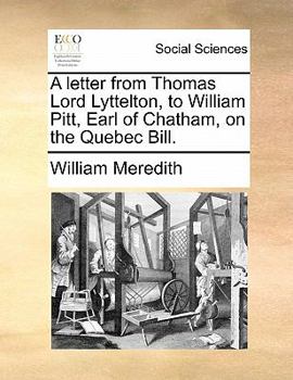 A letter from Thomas Lord Lyttelton, to William Pitt, Earl of Chatham, on the Quebec Bill.