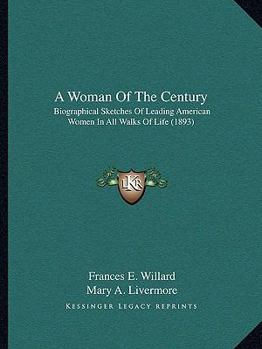 A Woman Of The Century: Biographical Sketches Of Leading American Women In All Walks Of Life