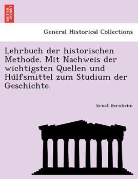 Lehrbuch der historischen Methode. Mit Nachweis der wichtigsten Quellen und Hülfsmittel zum Studium der Geschichte.