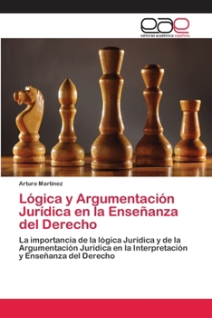 Lógica y Argumentación Jurídica en la Enseñanza del Derecho: La importancia de la lógica Jurídica y de la Argumentación Jurídica en la Interpretación y Enseñanza del Derecho