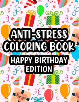 Paperback Anti-Stress Coloring Book Happy Birthday Edition: Designs Of Balloons, Gifts, Cute Animals And More To Color, Birthday Coloring Sheets For Kids Book