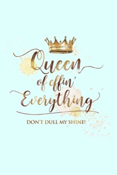 Paperback Queen of effin' Everything DON'T DULL MY SHINE!: Lined Notebook, 110 Pages -Funny and Empowering Quote on Light Aqua Blue Matte Soft Cover, 6X9 Journa Book