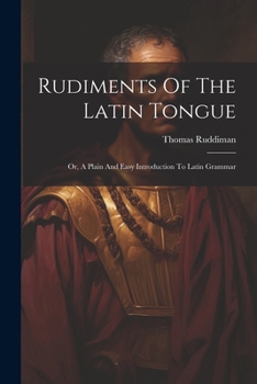 Paperback Rudiments Of The Latin Tongue: Or, A Plain And Easy Introduction To Latin Grammar Book