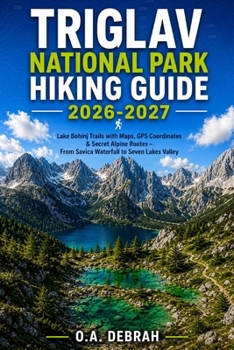Triglav National Park Hiking Guide 2026-2027: Lake Bohinj Trails with Maps, GPS Coordinates & Secret Alpine Routes — From Savica Waterfall to Seven Lakes Valley (The Wild Paths Collection)