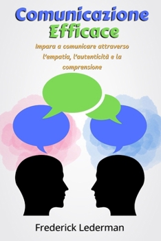 Paperback Comunicazione Efficace: Impara a comunicare attraverso l'empatia, l'autenticità e la comprensione [Italian] Book