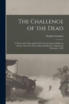 Paperback The Challenge of the Dead: A Vision of the War and the Life of the Common Soldier in France, Seen Two Years Afterwards Between August and November, 19 Book
