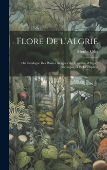 Hardcover Flore de l'Algrie: Ou Catalogue des Plantes Indignes du Royaume d'Alger: Accompagn des Description [French] Book