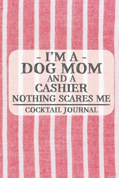 I'm a Dog Mom and a Cashier Nothing Scares Me Cocktail Journal: Blank Cocktail Journal to Write in for Women, Bartenders, Drink and Alcohol Log, ... for Women, Wife, Mom, Aunt (6x9 120 pages)