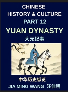 Chinese History and Culture (Part 12)- Yuan Dynasty, Mongol Rule, Chinese Culture, and the Rise of Kublai Khan, Trade, Rebellion, and Cultural Transfo