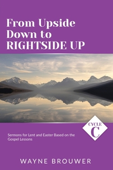 Paperback From Upside Down to Rightside Up: Cycle C Sermons for Lent and Easter Based on the Gospel Lessons Book