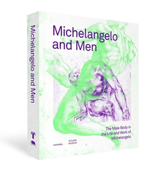 Michelangelo and Men: The Male Body in the Life and Work of Michelangelo