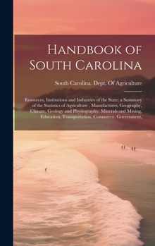 Handbook of South Carolina; Resources, Institutions and Industries of the State; a Summary of the Statistics of Agriculture, Manufactures, Geography, ... Transportation, Commerce, Government,