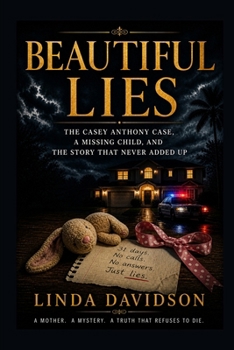 Beautiful Lies: The Casey Anthony Case, a Missing Child, and the Story That Never Added Up
