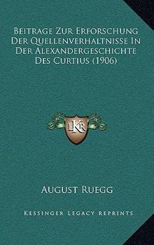 Beitrage Zur Erforschung Der Quellenverhaltnisse In Der Alexandergeschichte Des Curtius (1906)
