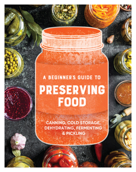 Paperback A Beginner's Guide to Preserving Food: Canning Cold Storage, Dehydrating, Fermenting, & Pickling Book