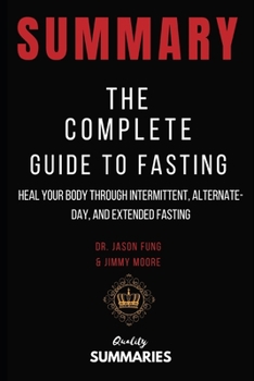 Paperback Summary: The Complete Guide to Fasting by Jason Fung & Jimmy Moore: Heal Your Body through Intermittent, Alternate-Day, and Ext Book