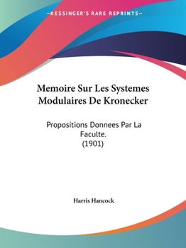 Memoire Sur Les Systemes Modulaires De Kronecker: Propositions Donnees Par La Faculte. (1901)