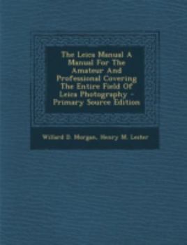 Paperback The Leica Manual a Manual for the Amateur and Professional Covering the Entire Field of Leica Photography Book