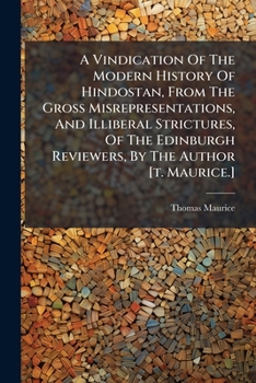 A Vindication Of The Modern History Of Hindostan, From The Gross Misrepresentations, And Illiberal Strictures, Of The Edinburgh Reviewers, By The Author [t. Maurice.]....