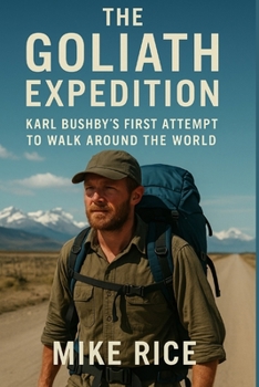 The Goliath Expedition Karl Bushby First Attempt To Walk Around The World: How a British paratrooper set out to be the first man to attempt walk the ... 1,000 miles In. (Walking around The World)