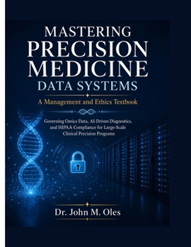 Paperback MASTERING PRECISION MEDICINE DATA SYSTEMS A Management and Ethics Textbook: Governing Omics Data, AI-Driven Diagnostics, and HIPAA Compliance for Large-Scale Clinical Precision Programs Book