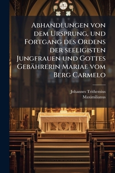 Paperback Abhandlungen von dem Ursprung, und Fortgang des Ordens der seeligisten Jungfrauen und Gottes Gebährerin Mariae vom Berg Carmelo [German] Book