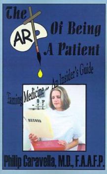 Paperback The Art of Being a Patient: Taming Medicine--An Insider's Guide, Become a Proactive Partner and Self-Advocate of Your Own Health by Understanding Book