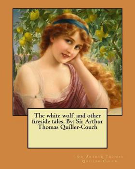 Paperback The white wolf, and other fireside tales. By: Sir Arthur Thomas Quiller-Couch Book