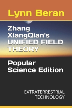 Zhang XiangQian's UNIFIED FIELD THEORY -- POPULAR SCIENCE EDITION (3RD EDITION): EXTRATERRESTRIAL TECHNOLOGY (Zhang XiangQian’s Extraterrestrial Technology ????????)