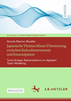 Japanische Thomas Mann-Übersetzung Zwischen Kulturheteronomie Und Emanzipation: Tonio Kröger-Retranslations Im Digitalen Topic Modeling