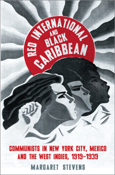 Red International and Black Caribbean: Communists in New York City, Mexico and the West Indies, 1919-1939 - Book  of the Black Critique