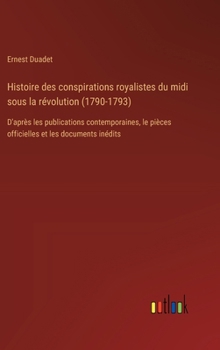 Hardcover Histoire des conspirations royalistes du midi sous la révolution (1790-1793): D'après les publications contemporaines, le pièces officielles et les do [French] Book