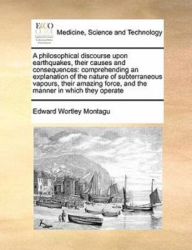 Paperback A Philosophical Discourse Upon Earthquakes, Their Causes and Consequences: Comprehending an Explanation of the Nature of Subterraneous Vapours, Thei Book
