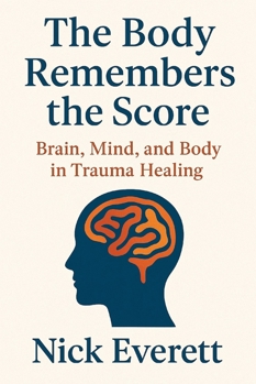 The Body Remembers the Score: Brain, Mind, and Body in Trauma Healing