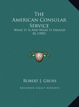 The American Consular Service: What It Is And What It Should Be (1905)
