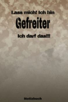Lass mich! Ich bin Gefreiter Ich darf das!!! -  Notizbuch: Perfekt für Soldaten mit dem Dienstgrad: Gefreiter. 120 freie Seiten für deine Notizen. ... oder Abgängergeschenk. (German Edition)