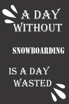 A day without snowboarding is a day wasted