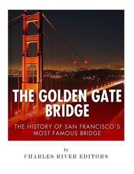 The Golden Gate Bridge: The History of San Francisco’s Most Famous Bridge